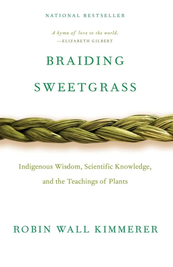 Braiding Sweetgrass Indigenous Wisdom, Scientific Knowledge and the Teachings of Plants Robin Wall Kimmerer